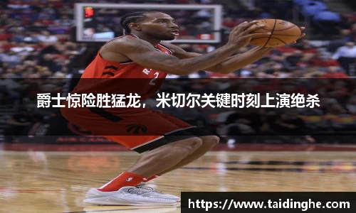 爵士惊险胜猛龙，米切尔关键时刻上演绝杀