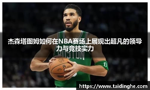 杰森塔图姆如何在NBA赛场上展现出超凡的领导力与竞技实力