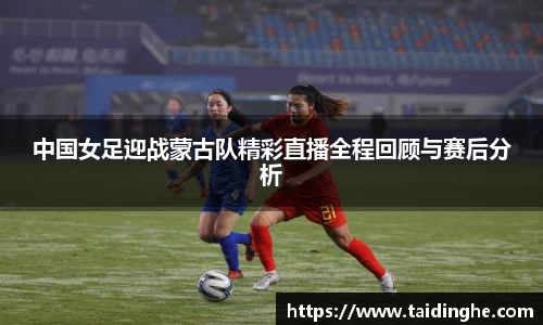 中国女足迎战蒙古队精彩直播全程回顾与赛后分析