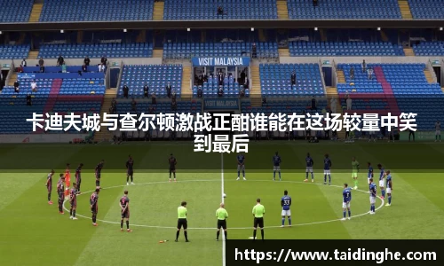 卡迪夫城与查尔顿激战正酣谁能在这场较量中笑到最后