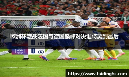 欧洲杯激战法国与德国巅峰对决谁将笑到最后