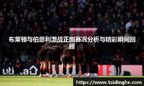 布莱顿与伯恩利激战正酣赛况分析与精彩瞬间回顾