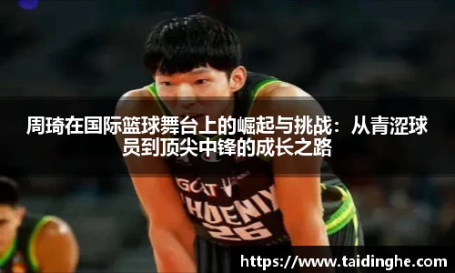周琦在国际篮球舞台上的崛起与挑战：从青涩球员到顶尖中锋的成长之路