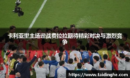 卡利亚里主场迎战费拉拉期待精彩对决与激烈竞争