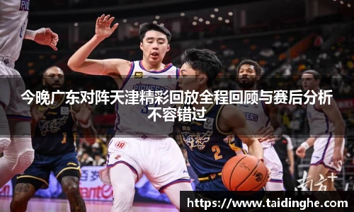 今晚广东对阵天津精彩回放全程回顾与赛后分析不容错过