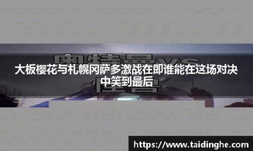 大板樱花与札幌冈萨多激战在即谁能在这场对决中笑到最后